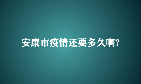 安康市疫情还要多久啊?