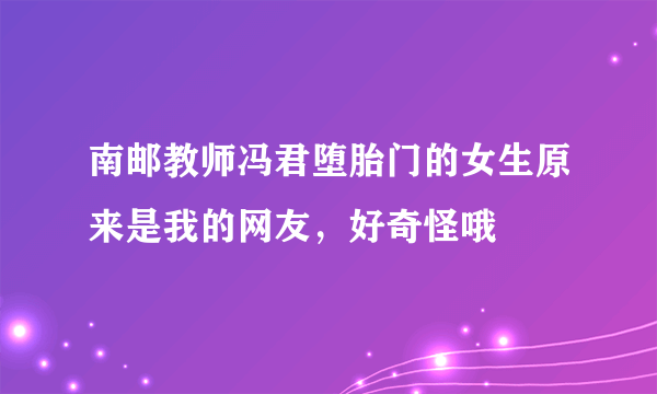 南邮教师冯君堕胎门的女生原来是我的网友，好奇怪哦