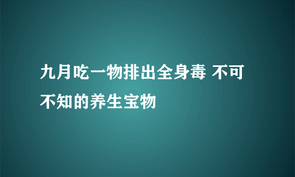 九月吃一物排出全身毒 不可不知的养生宝物