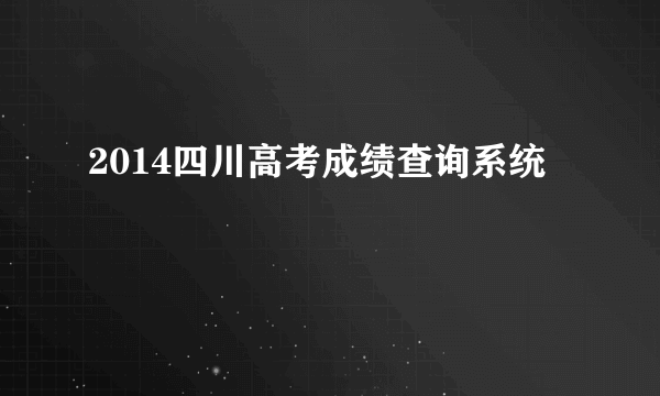 2014四川高考成绩查询系统