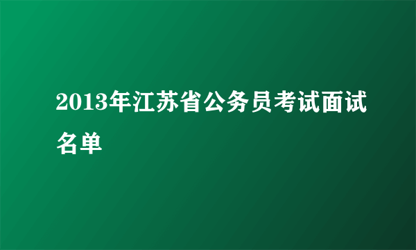 2013年江苏省公务员考试面试名单