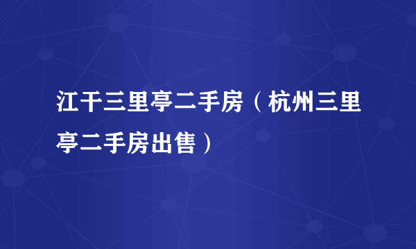 江干三里亭二手房（杭州三里亭二手房出售）