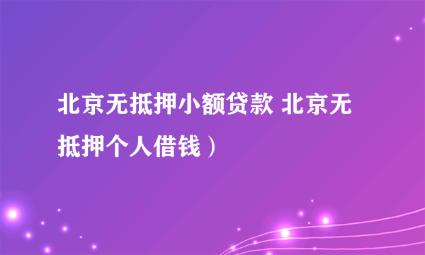 北京无抵押小额贷款 北京无抵押个人借钱）