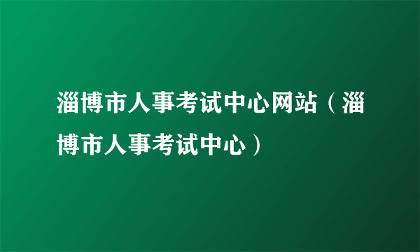 淄博市人事考试中心网站（淄博市人事考试中心）