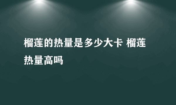 榴莲的热量是多少大卡 榴莲热量高吗