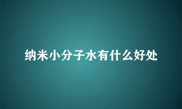 纳米小分子水有什么好处