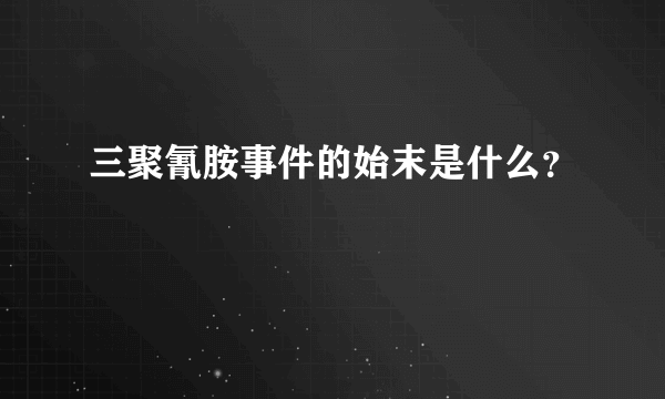 三聚氰胺事件的始末是什么？