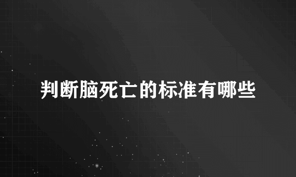 判断脑死亡的标准有哪些