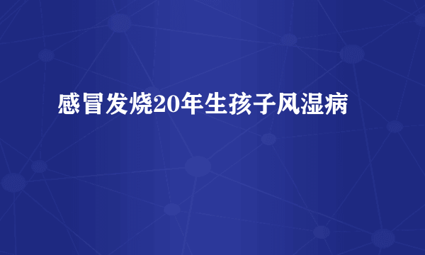 感冒发烧20年生孩子风湿病