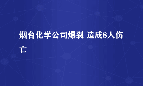 烟台化学公司爆裂 造成8人伤亡