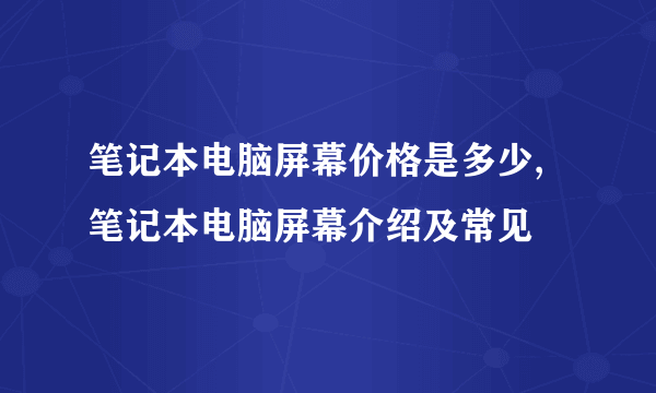 笔记本电脑屏幕价格是多少,笔记本电脑屏幕介绍及常见問題