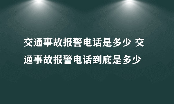 交通事故报警电话是多少 交通事故报警电话到底是多少