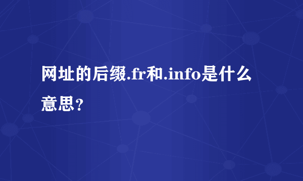 网址的后缀.fr和.info是什么意思？