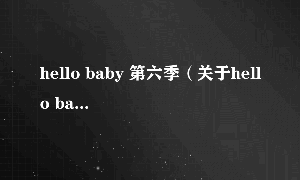 hello baby 第六季（关于hello baby 第六季的简介）