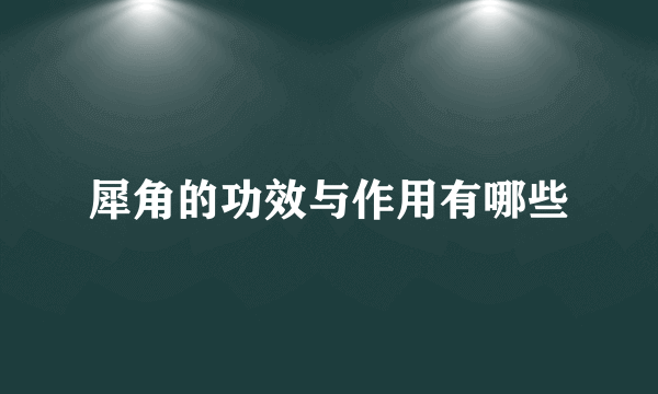 犀角的功效与作用有哪些