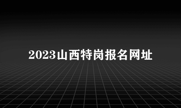 2023山西特岗报名网址