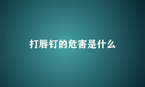 打唇钉的危害是什么