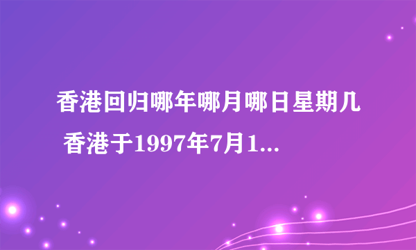 香港回归哪年哪月哪日星期几 香港于1997年7月1日回归祖国