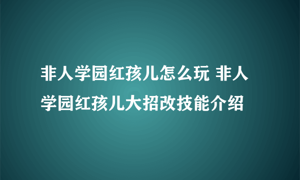 非人学园红孩儿怎么玩 非人学园红孩儿大招改技能介绍