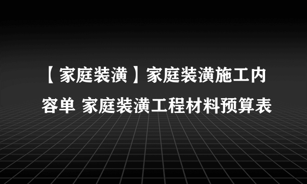 【家庭装潢】家庭装潢施工内容单 家庭装潢工程材料预算表