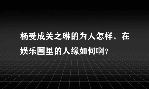 杨受成关之琳的为人怎样，在娱乐圈里的人缘如何啊？