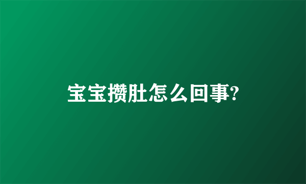 宝宝攒肚怎么回事?