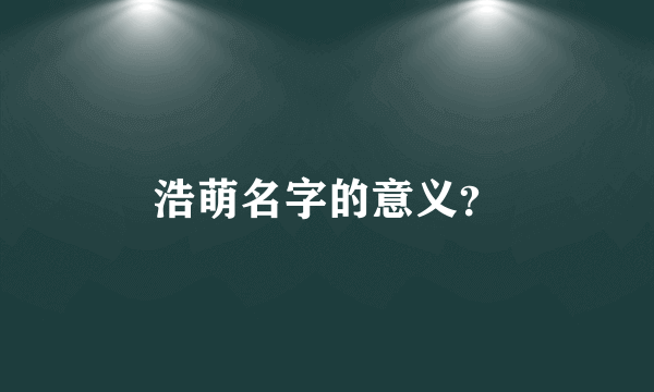 浩萌名字的意义？