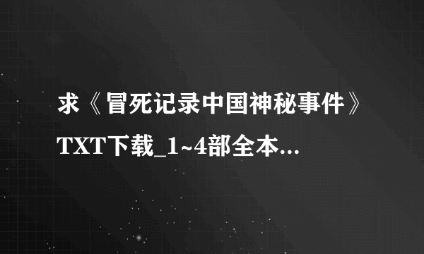 求《冒死记录中国神秘事件》TXT下载_1~4部全本_完结 [作者：老夜]