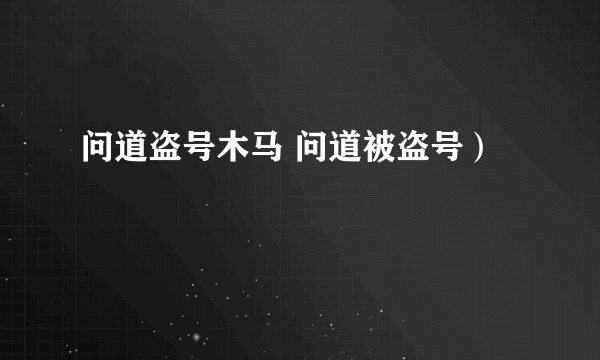 问道盗号木马 问道被盗号）