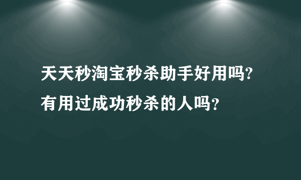 天天秒淘宝秒杀助手好用吗?有用过成功秒杀的人吗？