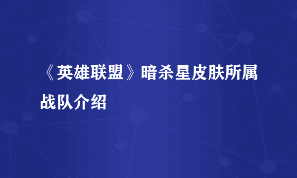 《英雄联盟》暗杀星皮肤所属战队介绍