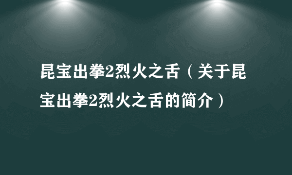 昆宝出拳2烈火之舌（关于昆宝出拳2烈火之舌的简介）