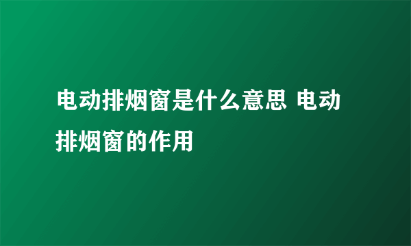 电动排烟窗是什么意思 电动排烟窗的作用