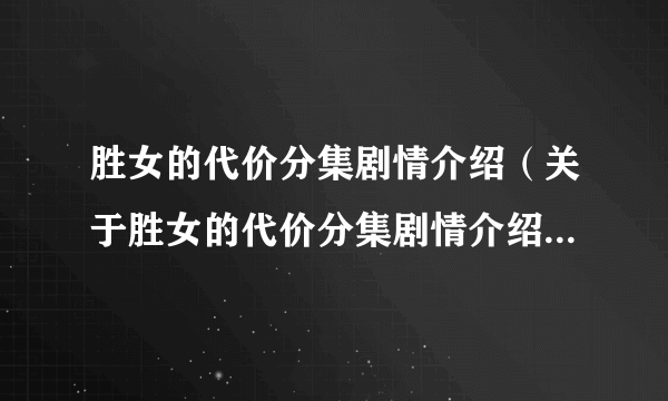 胜女的代价分集剧情介绍（关于胜女的代价分集剧情介绍的简介）