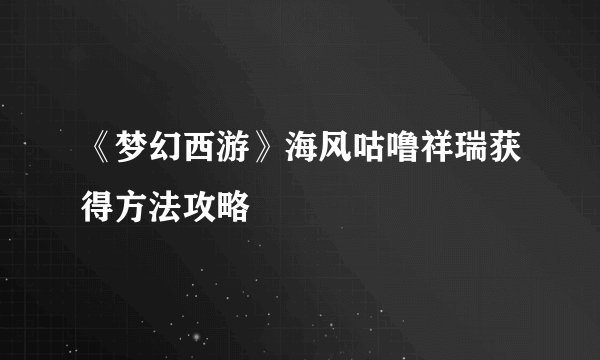 《梦幻西游》海风咕噜祥瑞获得方法攻略