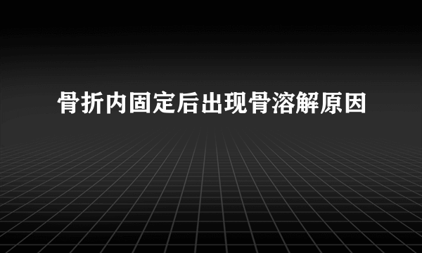 骨折内固定后出现骨溶解原因