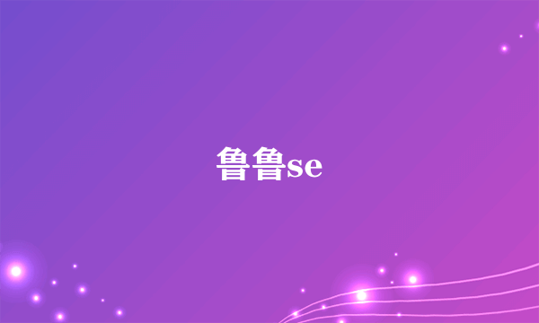 鲁鲁se