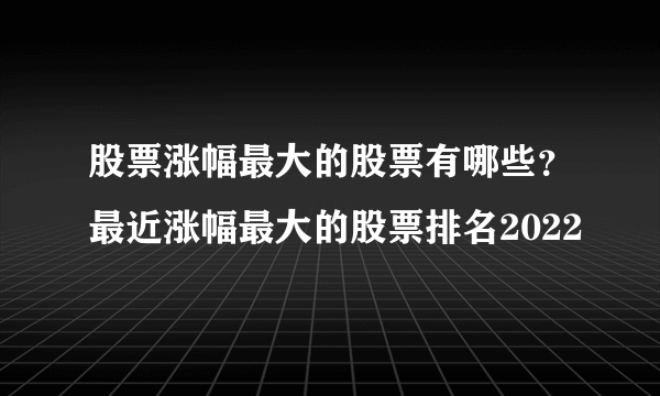 股票涨幅最大的股票有哪些？最近涨幅最大的股票排名2022