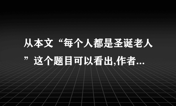 从本文“每个人都是圣诞老人”这个题目可以看出,作者有怎样的心愿