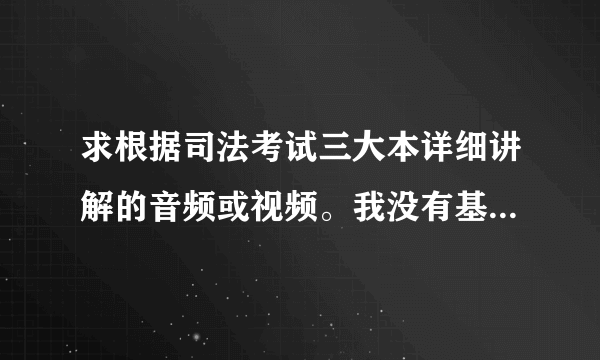 求根据司法考试三大本详细讲解的音频或视频。我没有基础,谢谢帮忙