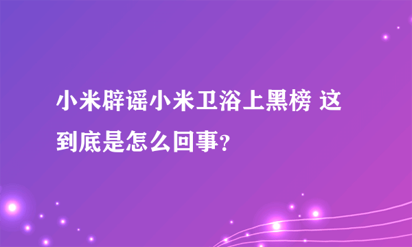 小米辟谣小米卫浴上黑榜 这到底是怎么回事？