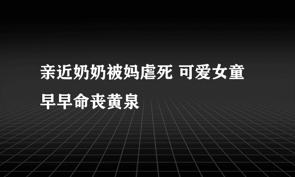 亲近奶奶被妈虐死 可爱女童早早命丧黄泉