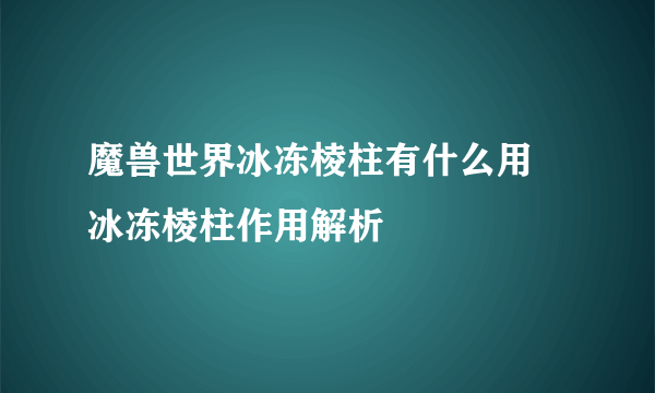 魔兽世界冰冻棱柱有什么用 冰冻棱柱作用解析