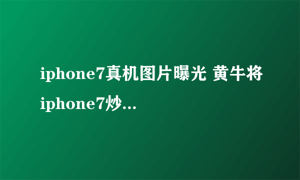 iphone7真机图片曝光 黄牛将iphone7炒至两万多