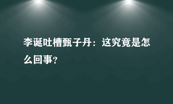 李诞吐槽甄子丹：这究竟是怎么回事？