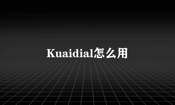 Kuaidial怎么用