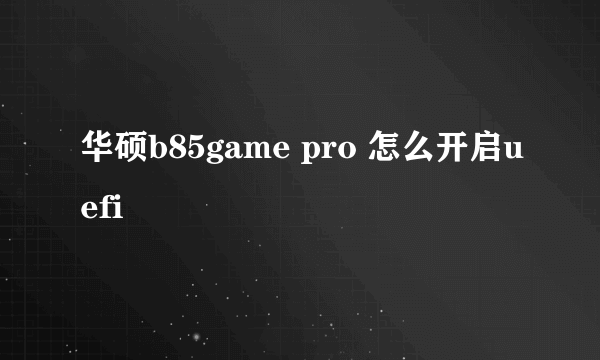 华硕b85game pro 怎么开启uefi