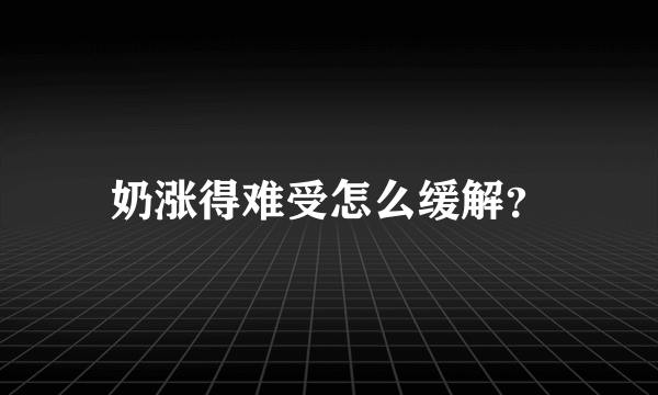 奶涨得难受怎么缓解？