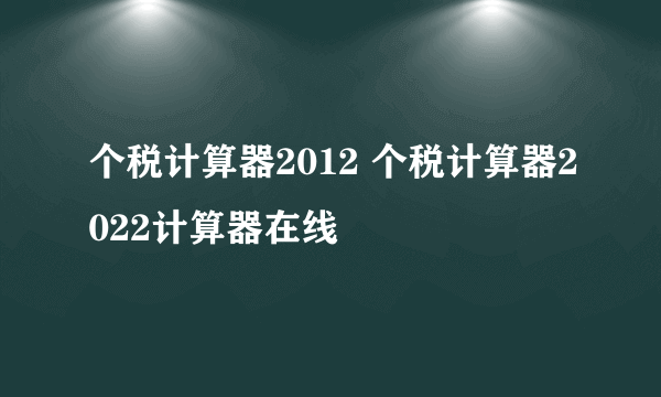 个税计算器2012 个税计算器2022计算器在线