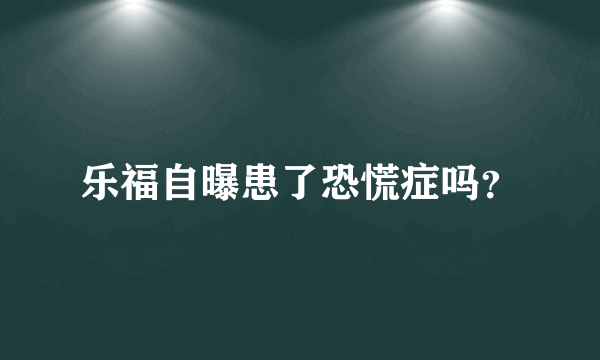 乐福自曝患了恐慌症吗？